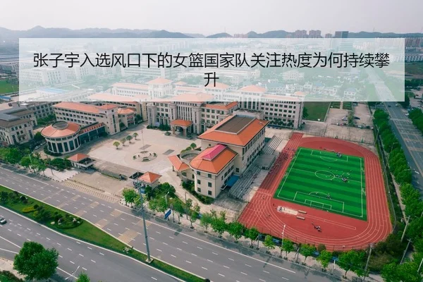 张子宇入选风口下的女篮国家队关注热度为何持续攀升（DouYu）